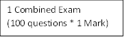 1 Combined Exam
(100 questions * 1 Mark)
